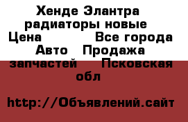 Хенде Элантра3 радиаторы новые › Цена ­ 3 500 - Все города Авто » Продажа запчастей   . Псковская обл.